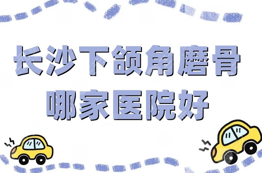 長(zhǎng)沙下頜角磨骨哪家醫(yī)院好