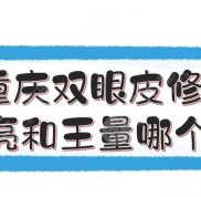重慶雙眼皮修復(fù)陳亮和王量哪個好