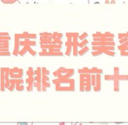 重慶整形美容醫(yī)院排名前十位有哪些