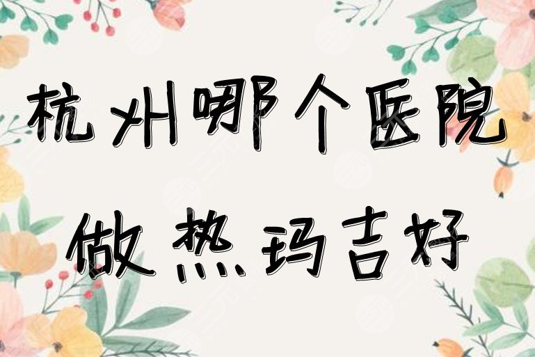 杭州哪個醫(yī)院做熱瑪吉好