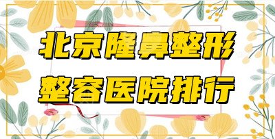 北京隆鼻整形整容医院哪家好