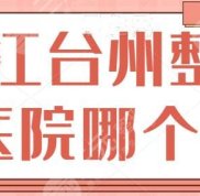 浙江臺州整形醫(yī)院哪個好點