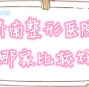 濟(jì)南整形醫(yī)院哪家口碑比較好