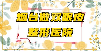 5家烟台做双眼皮整形医院测评