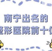 南寧出名的整形醫(yī)院前十位有哪些
