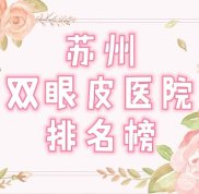 蘇州雙眼皮醫(yī)院排名榜2024新發(fā)布