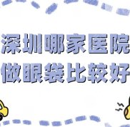 深圳哪家醫(yī)院做眼袋比較好