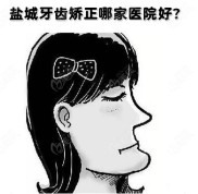 趕上了鹽城牙齒矯正醫(yī)院排名及價格表