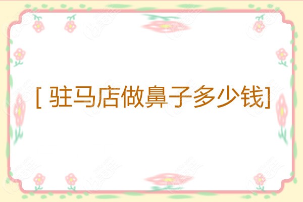 駐馬店市做假體隆鼻比較好的醫(yī)院展示了做鼻子的價(jià)格表