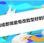 ?四川做削骨瘦臉好的醫(yī)院能證明