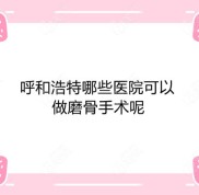 呼和浩特哪些醫(yī)院可以做磨骨手術(shù)以及削骨手術(shù)的價(jià)格是多少一篇便