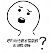呼和浩特哪家醫(yī)院做面部拉皮好呢
