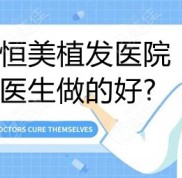 成都恒美植發(fā)醫(yī)院哪個(gè)醫(yī)生做的好
