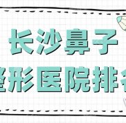 長沙鼻子整形醫(yī)院排名公布