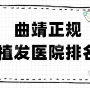 曲靖正規(guī)植發(fā)醫(yī)院排名榜單新鮮出爐