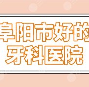 阜陽市好的牙科醫(yī)院名單top5