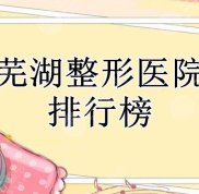 蕪湖整形醫(yī)院排行榜不容錯(cuò)過(guò)