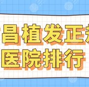 南昌植發(fā)正規(guī)醫(yī)院排行榜2024