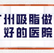 廣州吸脂技術(shù)好的醫(yī)院有哪些