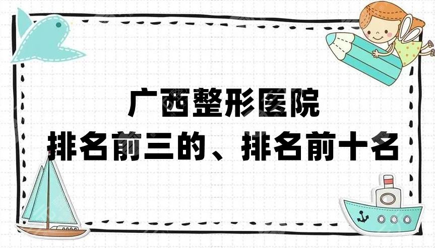 广西整形医院排名前三的、排名前十名丨爱思特、悦美韩星、华美等上榜