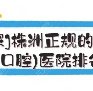 株洲正規(guī)的牙科(口腔)醫(yī)院排名