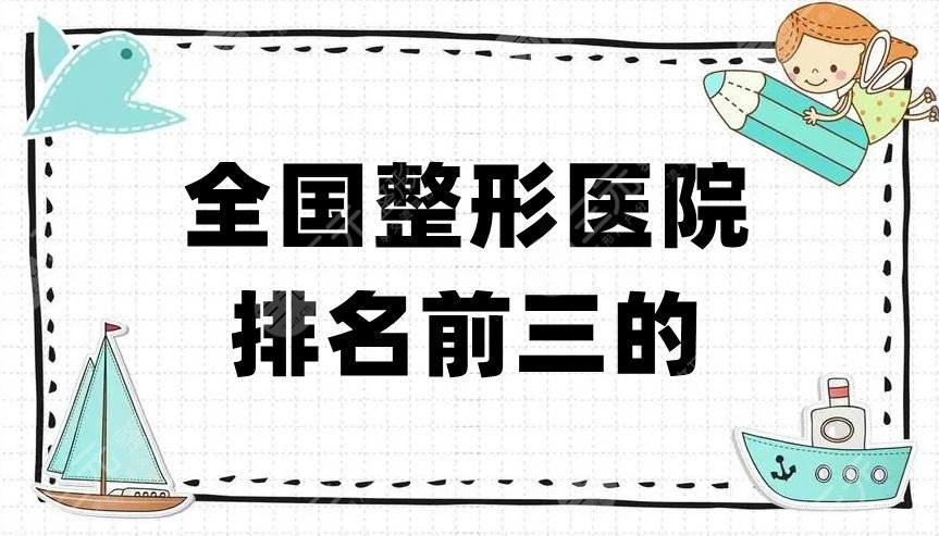 全國(guó)整形醫(yī)院排名前三的、前十大醫(yī)院