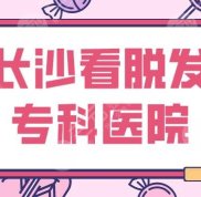 長沙看脫發(fā)?？漆t(yī)院名單公布