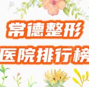 常德整形醫(yī)院排行榜2024高分收錄5家