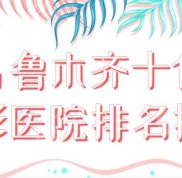 烏魯木齊十佳整形醫(yī)院排名