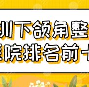深圳下頜角整形醫(yī)院排名前十公布