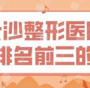 長沙整形醫(yī)院排名前三的醫(yī)院名單