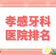 孝感牙科醫(yī)院排名前五公布