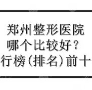 鄭州的整形醫(yī)院哪個(gè)評(píng)價(jià)比較好