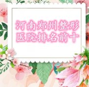 河南鄭州整形醫(yī)院口碑排名前十