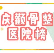 重慶顴骨內(nèi)推哪家醫(yī)院口碑好