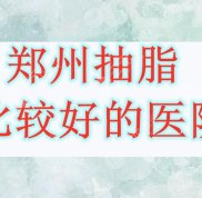 鄭州抽脂口碑比較好的醫(yī)院有哪些