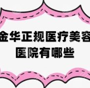 金華正規(guī)醫(yī)療美容醫(yī)院有哪一些