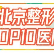 北京整形美容醫(yī)院排名前十位榜單