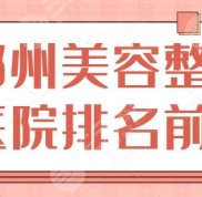 鄭州美容整形醫(yī)院排名前十名單