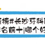 #新榜#長(zhǎng)沙牙科醫(yī)院排名前十