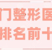 廈門整形醫(yī)院排名前十名單更新