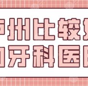 瀘州比較好的牙科醫(yī)院有哪些