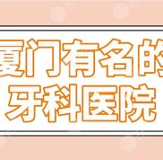 廈門有名的牙科醫(yī)院前5名單