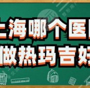 上海哪個(gè)醫(yī)院做熱瑪吉效果好