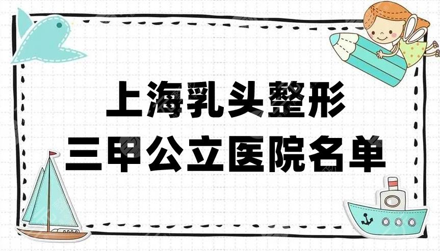上海乳头整形三甲公立医院名单