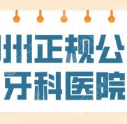 鄭州正規(guī)公立牙科醫(yī)院名單公布
