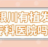 銀川有植發(fā)?？漆t(yī)院嗎