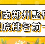河南鄭州整形醫(yī)院排名前十有哪些