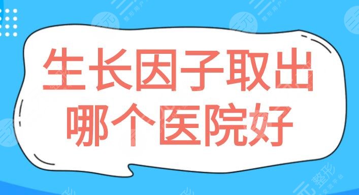 生長因子取出哪個(gè)醫(yī)院好