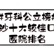 #公立榜#長沙十大較佳口腔醫(yī)院排名:湖南省人民醫(yī)院、湘雅口腔